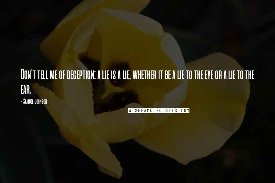 Samuel Johnson Quotes: Don't tell me of deception; a lie is a lie, whether it be a lie to the eye or a lie to the ear.