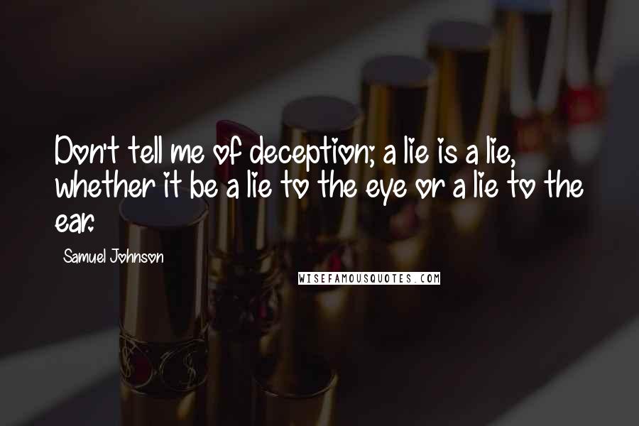 Samuel Johnson Quotes: Don't tell me of deception; a lie is a lie, whether it be a lie to the eye or a lie to the ear.
