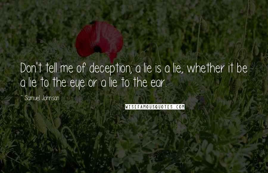 Samuel Johnson Quotes: Don't tell me of deception; a lie is a lie, whether it be a lie to the eye or a lie to the ear.