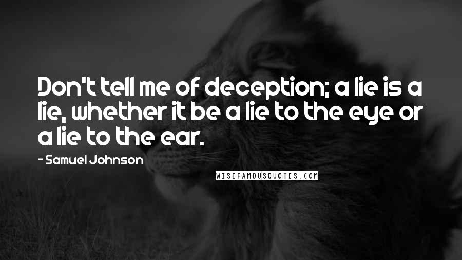 Samuel Johnson Quotes: Don't tell me of deception; a lie is a lie, whether it be a lie to the eye or a lie to the ear.