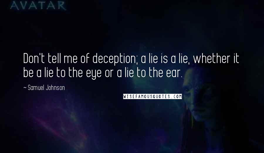 Samuel Johnson Quotes: Don't tell me of deception; a lie is a lie, whether it be a lie to the eye or a lie to the ear.