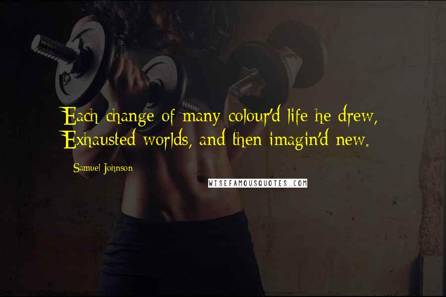 Samuel Johnson Quotes: Each change of many-colour'd life he drew, Exhausted worlds, and then imagin'd new.