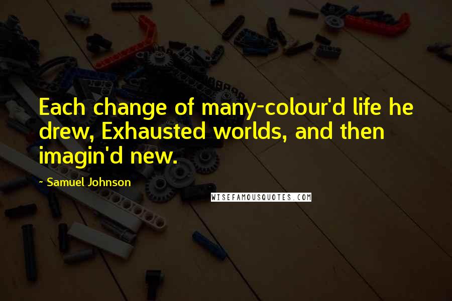 Samuel Johnson Quotes: Each change of many-colour'd life he drew, Exhausted worlds, and then imagin'd new.