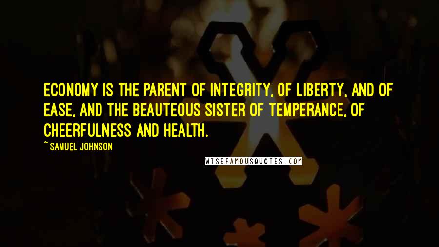 Samuel Johnson Quotes: Economy is the parent of integrity, of liberty, and of ease, and the beauteous sister of temperance, of cheerfulness and health.