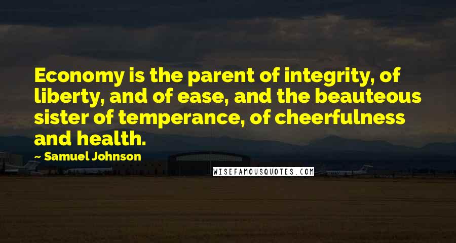 Samuel Johnson Quotes: Economy is the parent of integrity, of liberty, and of ease, and the beauteous sister of temperance, of cheerfulness and health.