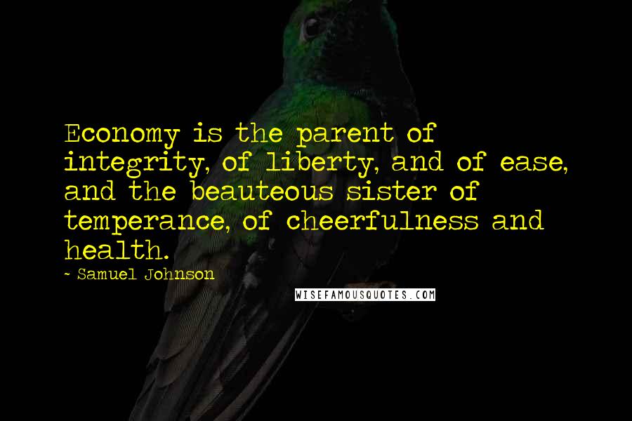 Samuel Johnson Quotes: Economy is the parent of integrity, of liberty, and of ease, and the beauteous sister of temperance, of cheerfulness and health.