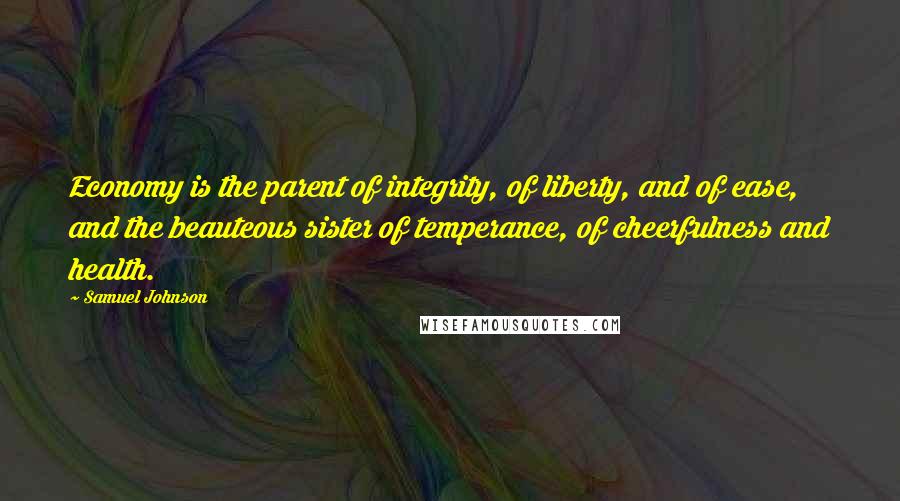 Samuel Johnson Quotes: Economy is the parent of integrity, of liberty, and of ease, and the beauteous sister of temperance, of cheerfulness and health.