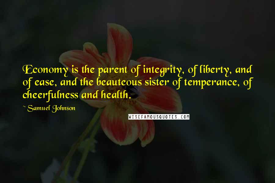 Samuel Johnson Quotes: Economy is the parent of integrity, of liberty, and of ease, and the beauteous sister of temperance, of cheerfulness and health.