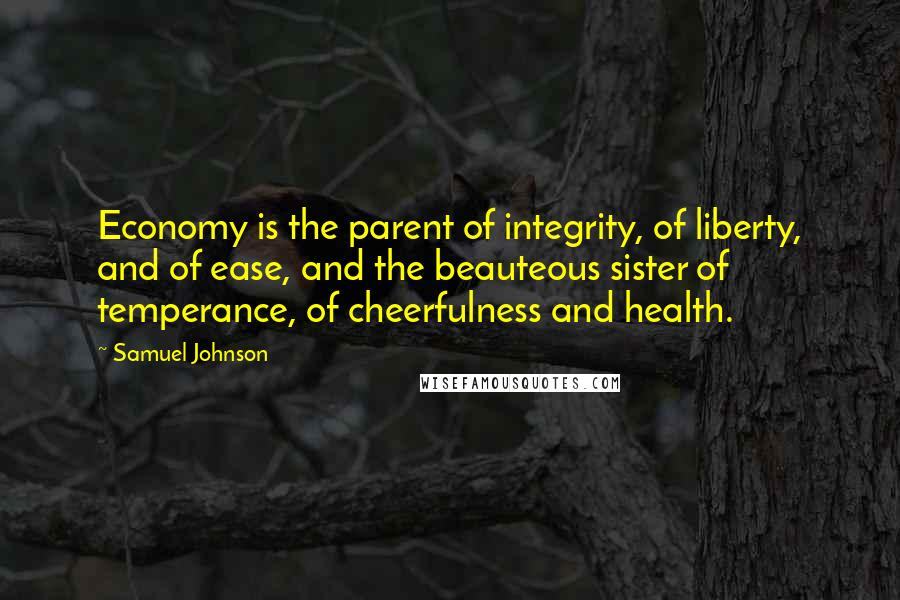 Samuel Johnson Quotes: Economy is the parent of integrity, of liberty, and of ease, and the beauteous sister of temperance, of cheerfulness and health.
