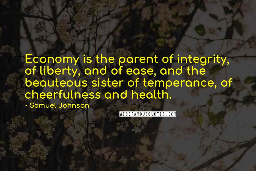 Samuel Johnson Quotes: Economy is the parent of integrity, of liberty, and of ease, and the beauteous sister of temperance, of cheerfulness and health.