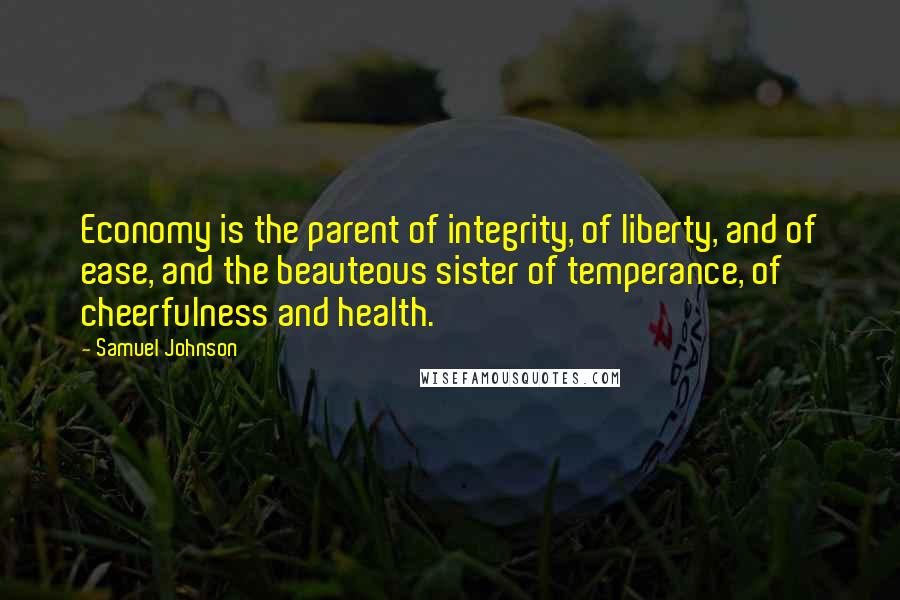 Samuel Johnson Quotes: Economy is the parent of integrity, of liberty, and of ease, and the beauteous sister of temperance, of cheerfulness and health.