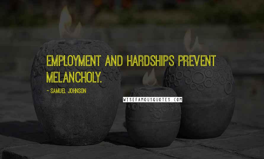 Samuel Johnson Quotes: Employment and hardships prevent melancholy.