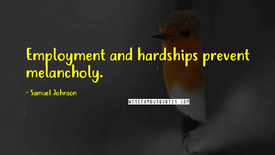 Samuel Johnson Quotes: Employment and hardships prevent melancholy.