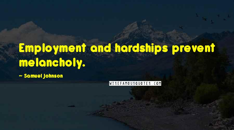 Samuel Johnson Quotes: Employment and hardships prevent melancholy.