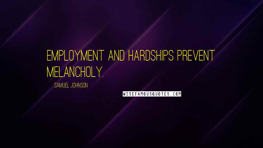 Samuel Johnson Quotes: Employment and hardships prevent melancholy.