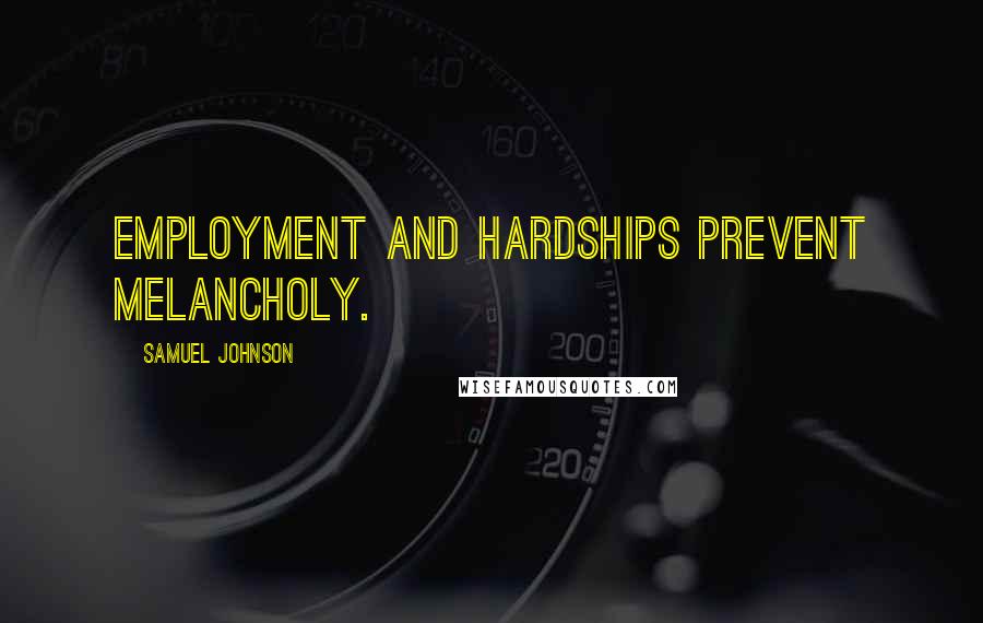 Samuel Johnson Quotes: Employment and hardships prevent melancholy.
