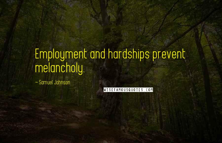 Samuel Johnson Quotes: Employment and hardships prevent melancholy.