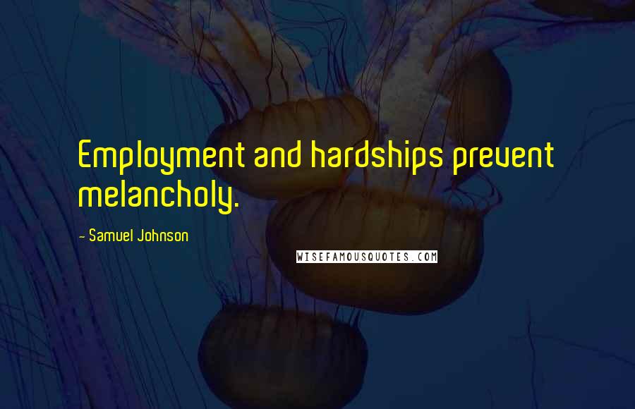 Samuel Johnson Quotes: Employment and hardships prevent melancholy.