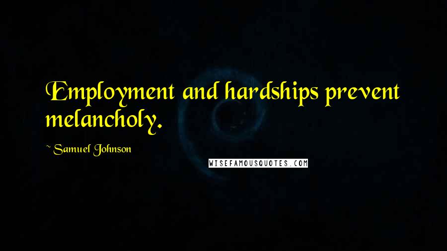 Samuel Johnson Quotes: Employment and hardships prevent melancholy.