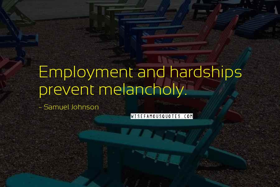 Samuel Johnson Quotes: Employment and hardships prevent melancholy.