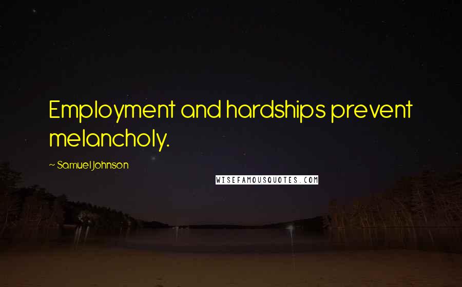 Samuel Johnson Quotes: Employment and hardships prevent melancholy.