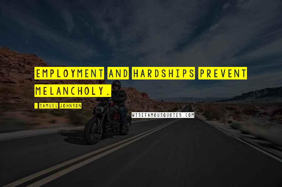 Samuel Johnson Quotes: Employment and hardships prevent melancholy.