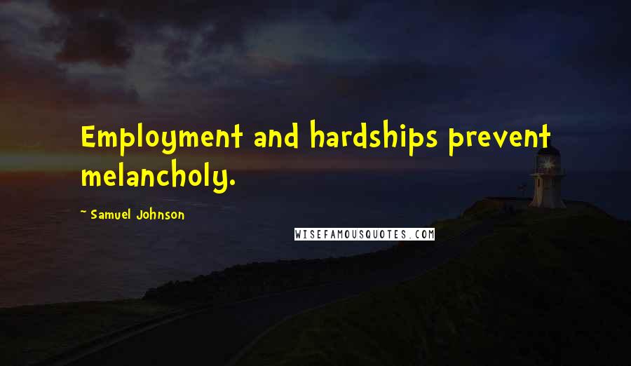 Samuel Johnson Quotes: Employment and hardships prevent melancholy.