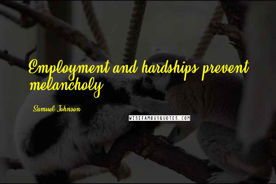 Samuel Johnson Quotes: Employment and hardships prevent melancholy.