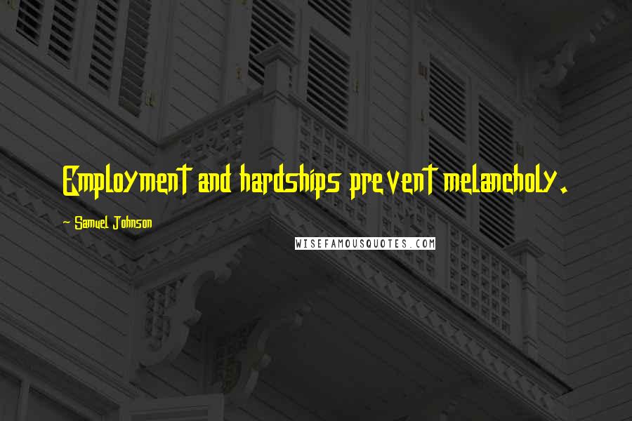 Samuel Johnson Quotes: Employment and hardships prevent melancholy.