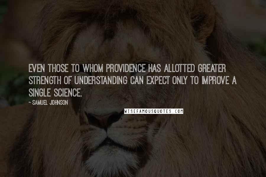 Samuel Johnson Quotes: Even those to whom Providence has allotted greater strength of understanding can expect only to improve a single science.
