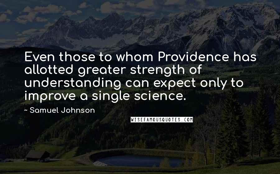 Samuel Johnson Quotes: Even those to whom Providence has allotted greater strength of understanding can expect only to improve a single science.