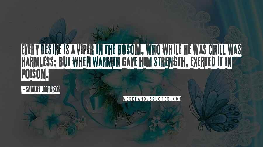 Samuel Johnson Quotes: Every desire is a viper in the bosom, who while he was chill was harmless; but when warmth gave him strength, exerted it in poison.