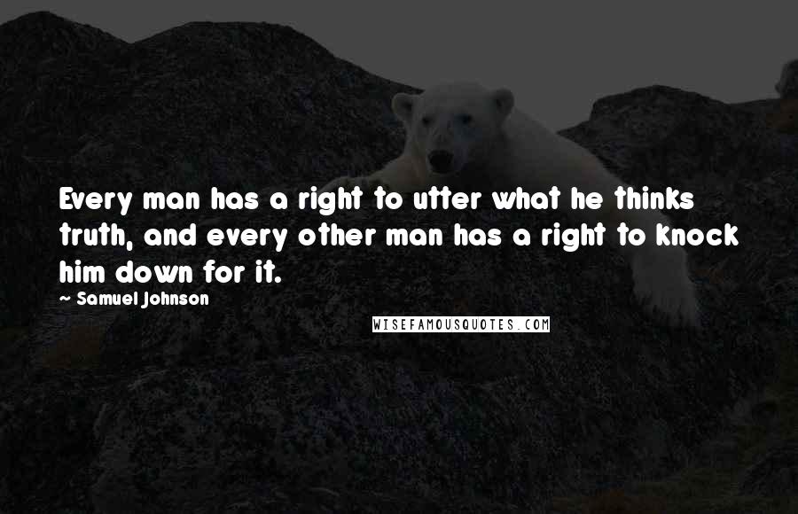 Samuel Johnson Quotes: Every man has a right to utter what he thinks truth, and every other man has a right to knock him down for it.