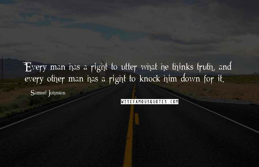 Samuel Johnson Quotes: Every man has a right to utter what he thinks truth, and every other man has a right to knock him down for it.