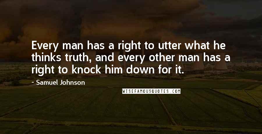 Samuel Johnson Quotes: Every man has a right to utter what he thinks truth, and every other man has a right to knock him down for it.