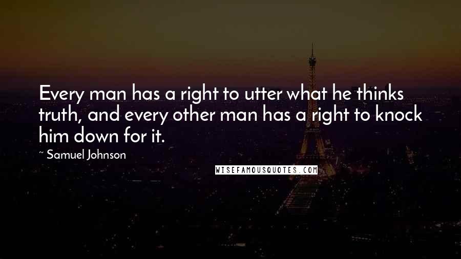 Samuel Johnson Quotes: Every man has a right to utter what he thinks truth, and every other man has a right to knock him down for it.