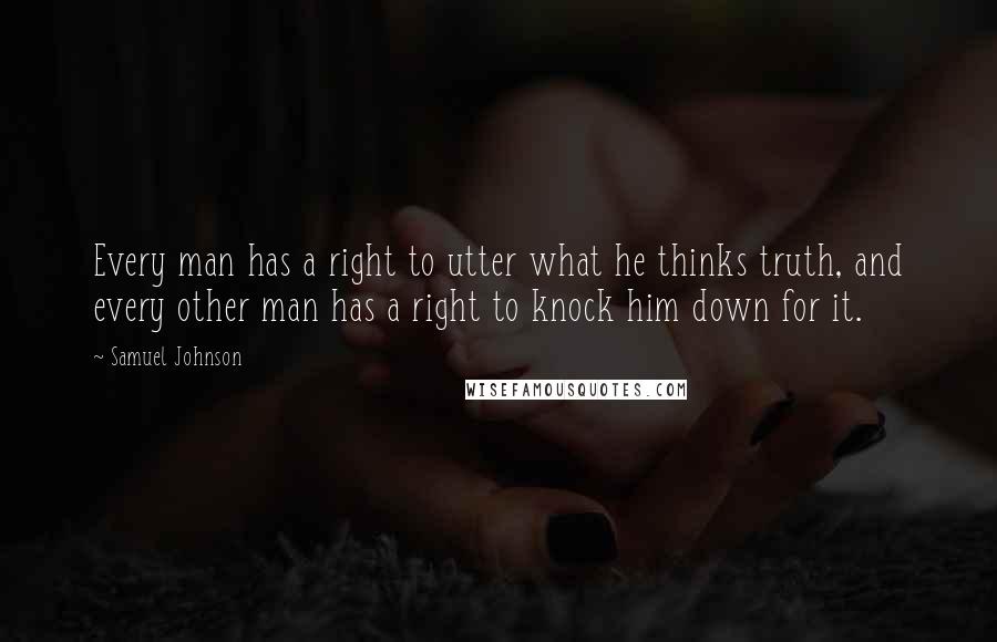 Samuel Johnson Quotes: Every man has a right to utter what he thinks truth, and every other man has a right to knock him down for it.