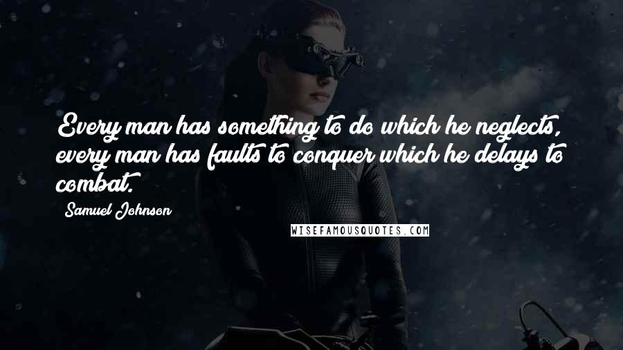 Samuel Johnson Quotes: Every man has something to do which he neglects, every man has faults to conquer which he delays to combat.