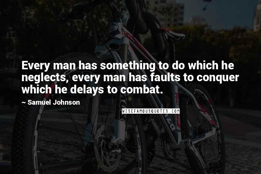 Samuel Johnson Quotes: Every man has something to do which he neglects, every man has faults to conquer which he delays to combat.