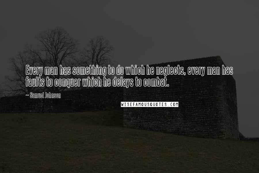 Samuel Johnson Quotes: Every man has something to do which he neglects, every man has faults to conquer which he delays to combat.