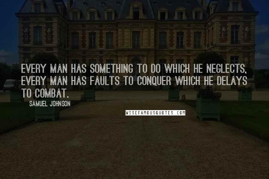 Samuel Johnson Quotes: Every man has something to do which he neglects, every man has faults to conquer which he delays to combat.