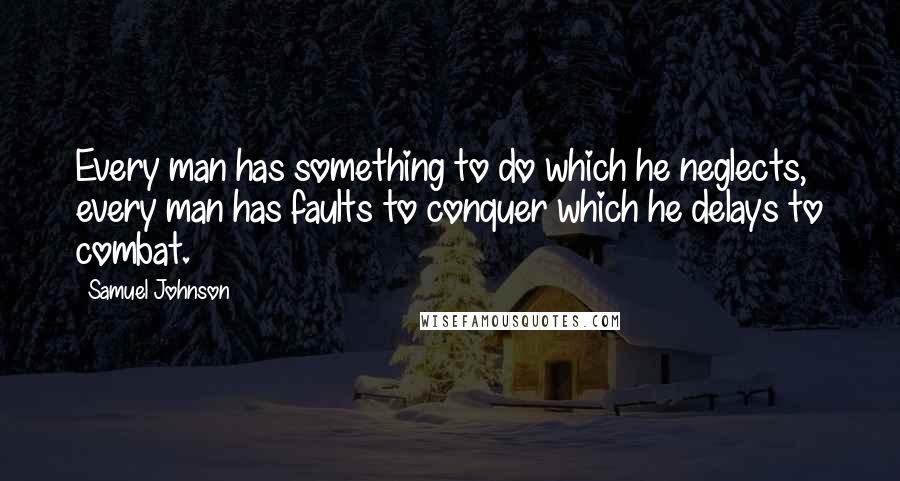 Samuel Johnson Quotes: Every man has something to do which he neglects, every man has faults to conquer which he delays to combat.