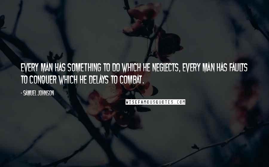 Samuel Johnson Quotes: Every man has something to do which he neglects, every man has faults to conquer which he delays to combat.