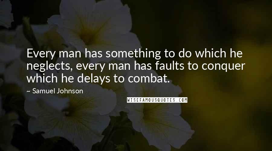 Samuel Johnson Quotes: Every man has something to do which he neglects, every man has faults to conquer which he delays to combat.