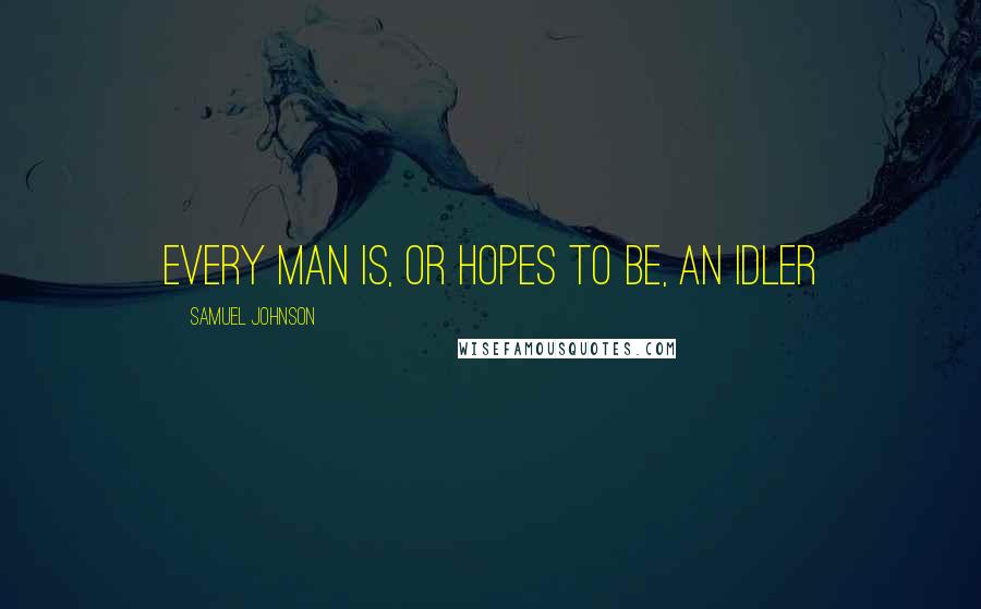 Samuel Johnson Quotes: Every man is, or hopes to be, an idler