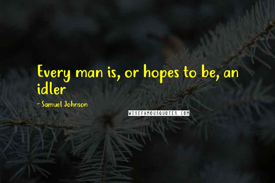 Samuel Johnson Quotes: Every man is, or hopes to be, an idler