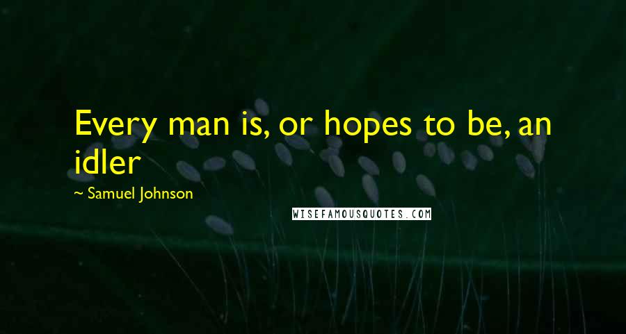 Samuel Johnson Quotes: Every man is, or hopes to be, an idler