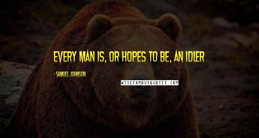 Samuel Johnson Quotes: Every man is, or hopes to be, an idler