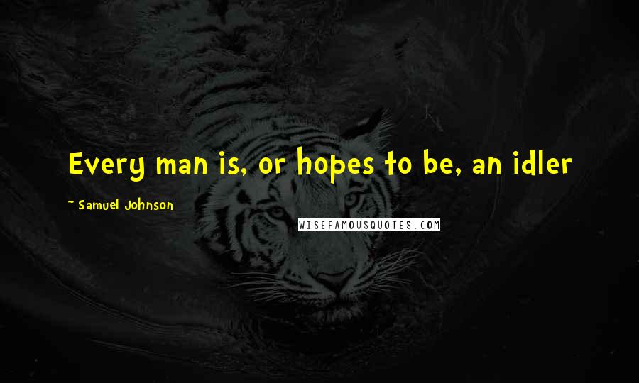 Samuel Johnson Quotes: Every man is, or hopes to be, an idler