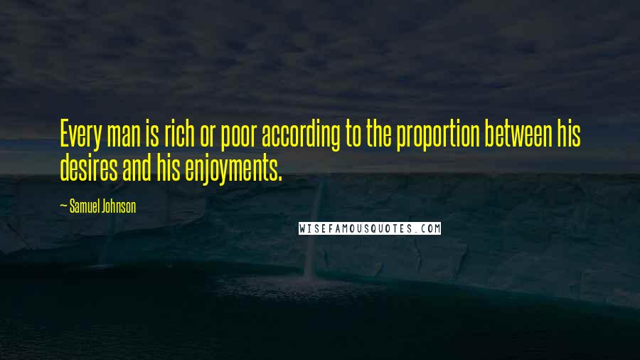 Samuel Johnson Quotes: Every man is rich or poor according to the proportion between his desires and his enjoyments.